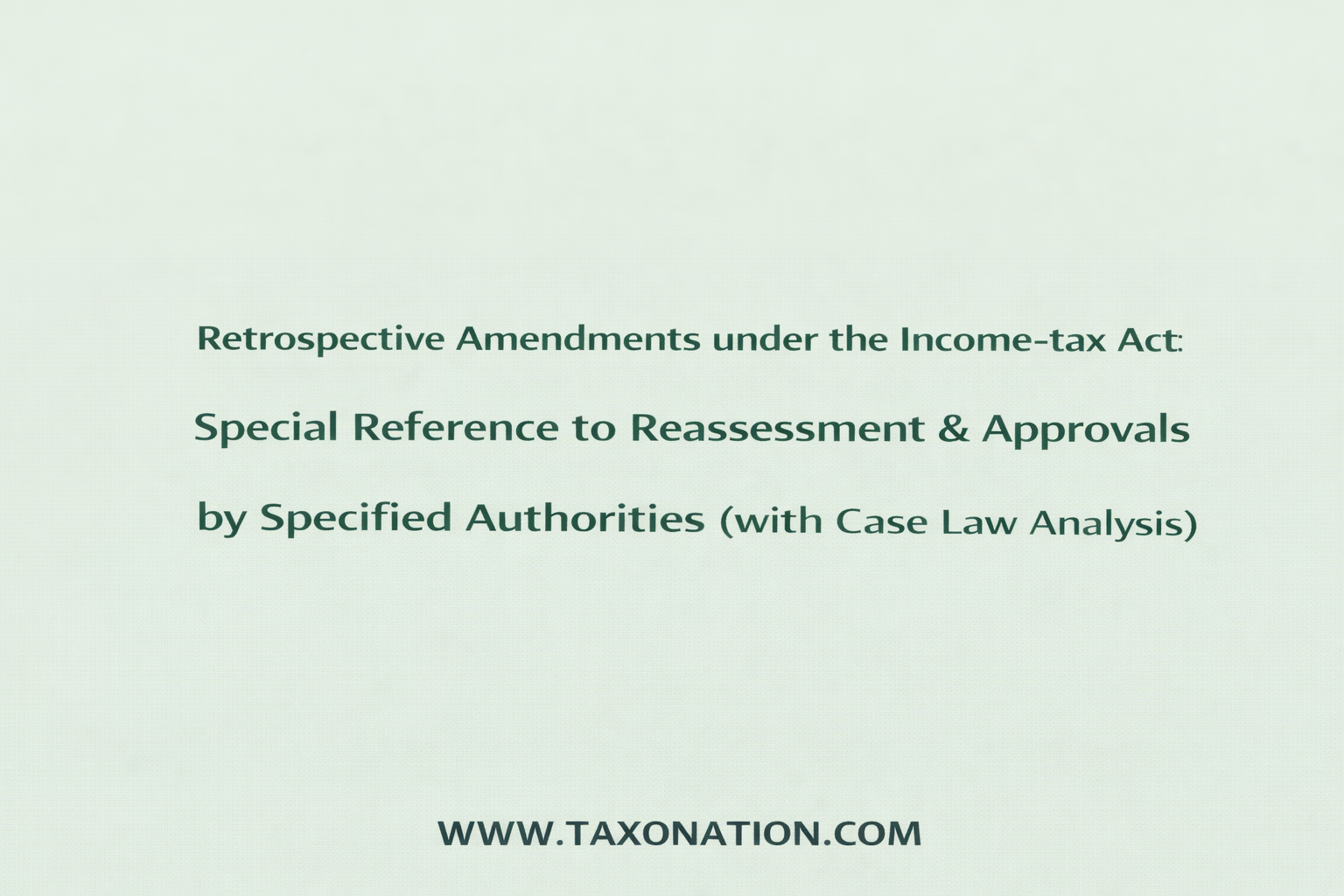 Retrospective Amendments under the Income-tax Act: Special Reference to Reassessment & Approvals by Specified Authorities (with Case Law Analysis).