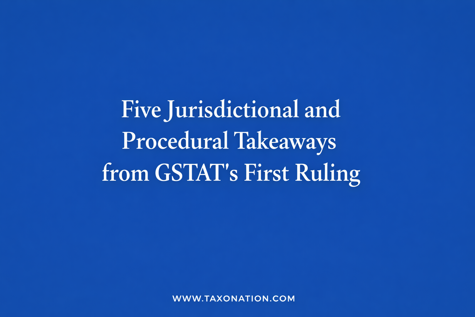 Five Jurisdictional and Procedural Takeaways from GSTAT’s First Ruling.