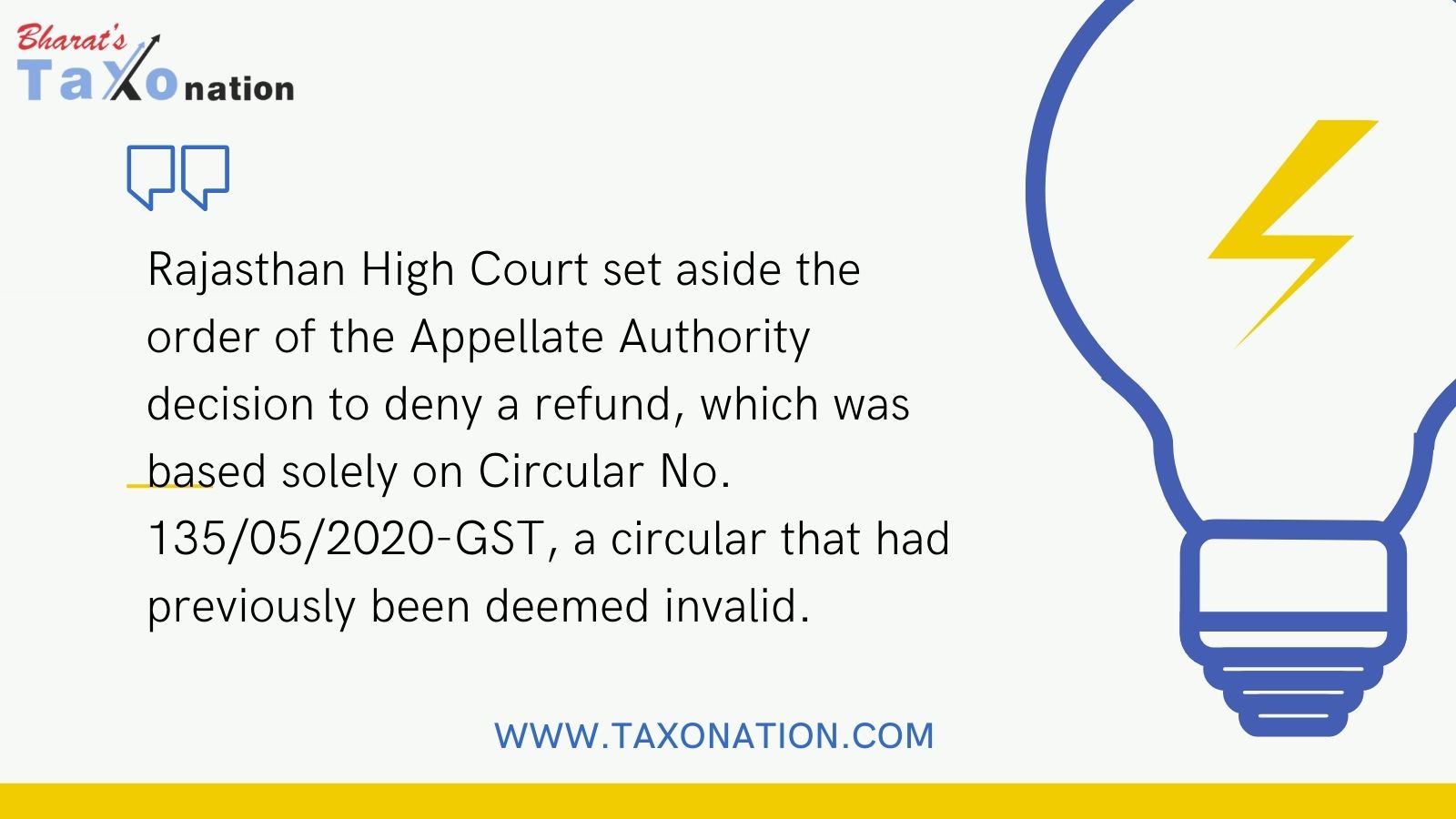 Rajasthan High Court set aside the order of the Appellate Authority  decision to deny a refund, which was based solely on Circular No. 135/05/2020-GST, a circular that had previously been deemed invalid.