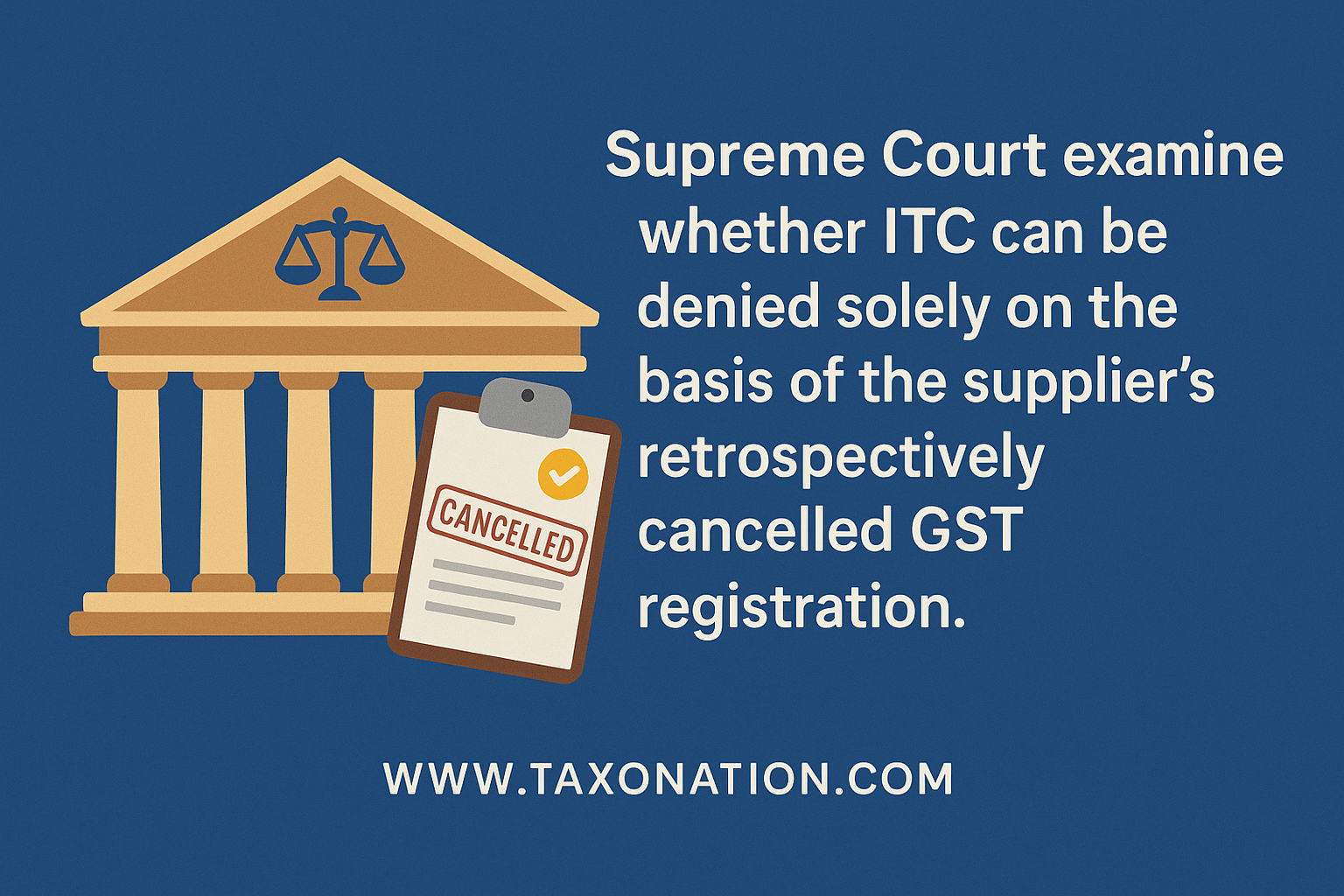 Supreme Court to examine whether ITC can be denied solely on the basis of the supplier’s retrospectively cancelled GST registration.