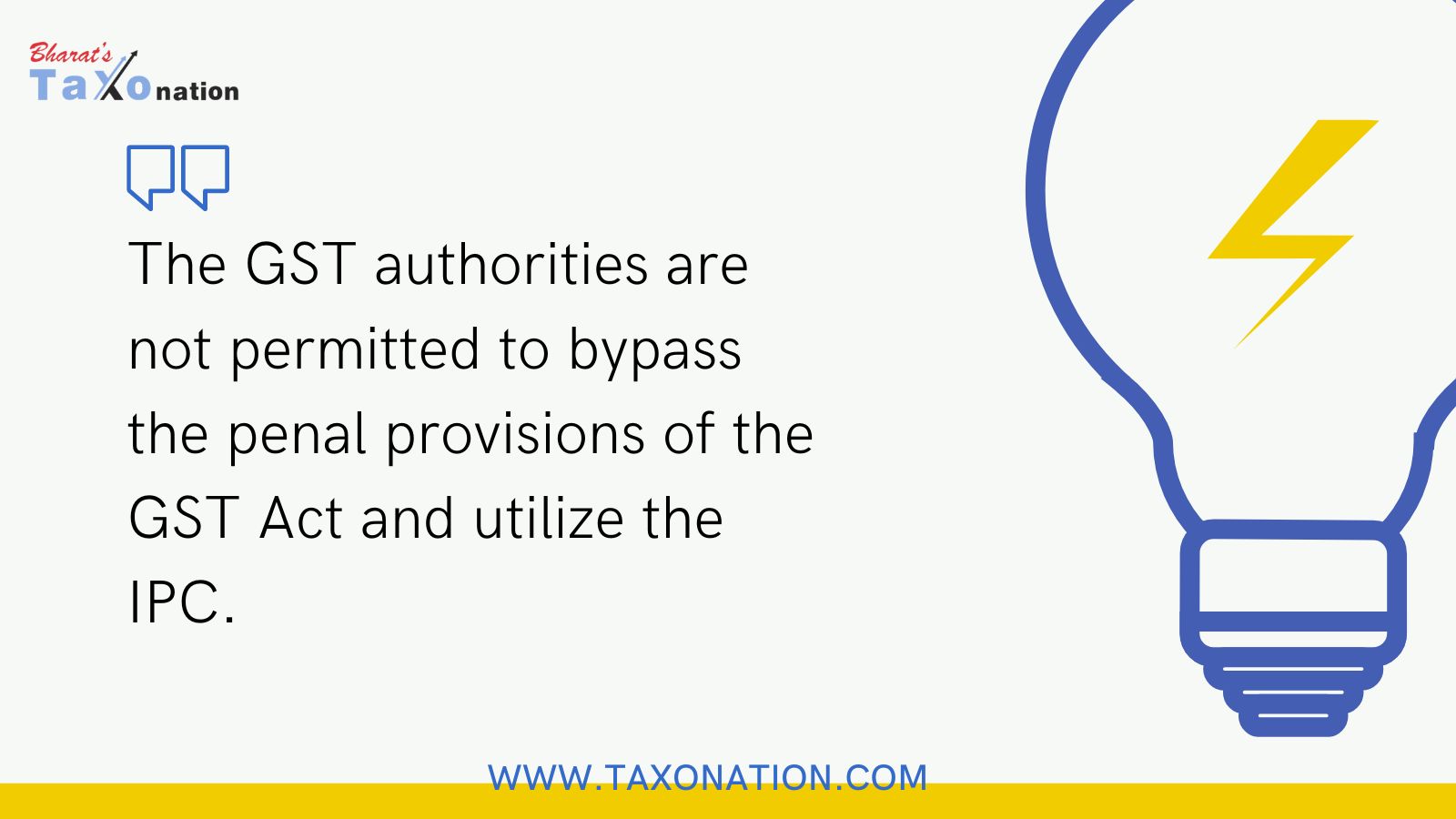 The GST authorities are not permitted to bypass the penal provisions of the GST Act and utilize the IPC.