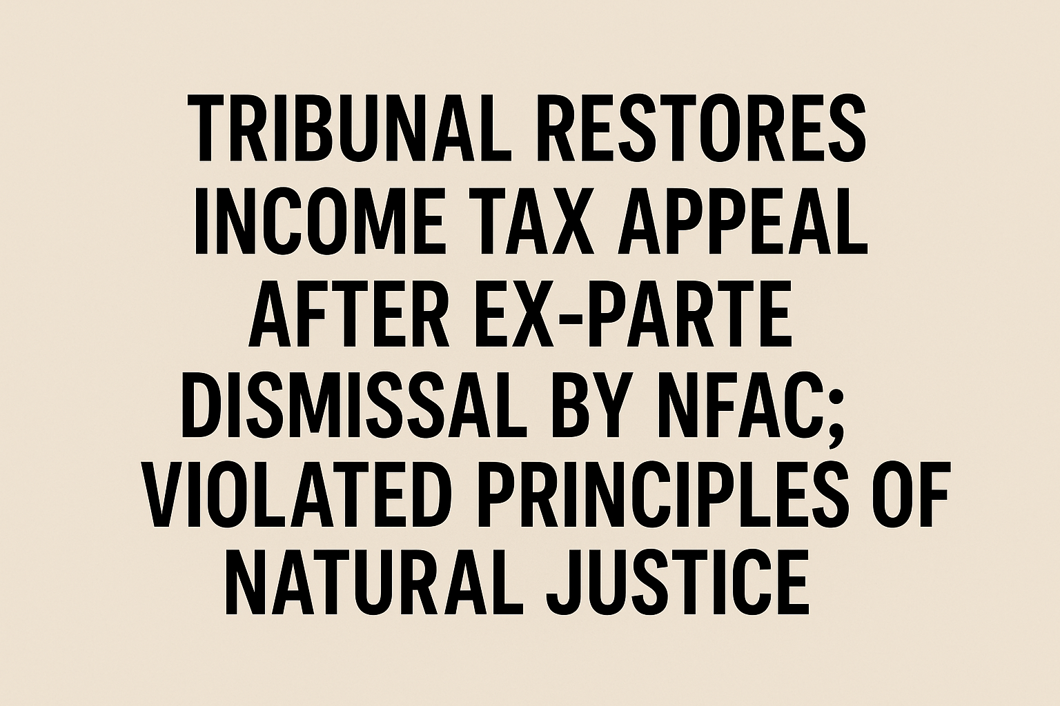 Tribunal Restores Income Tax Appeal After Ex-Parte Dismissal by NFAC-Violated Principles of Natural Justice.