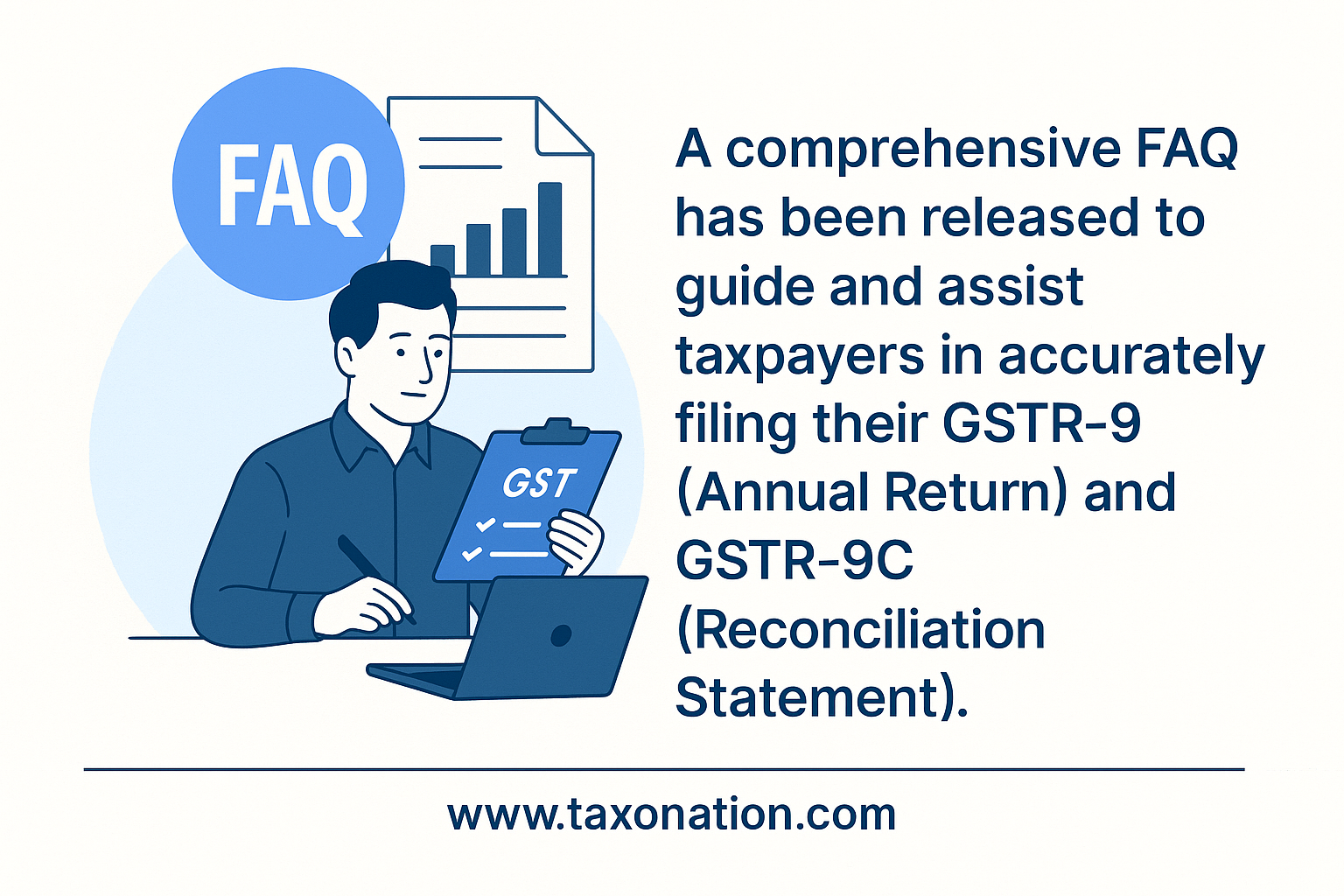 A comprehensive FAQ has been released to guide and assist taxpayers in accurately filing their GSTR-9 (Annual Return) and GSTR-9C (Reconciliation Statement).